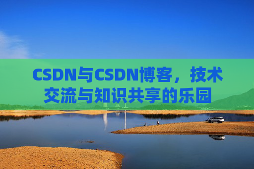 CSDN与CSDN博客,技术交流与知识共享的乐园